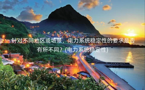 针对不同地区或场景，电力系统稳定性的要求是否有所不同？(电力系统稳定性)